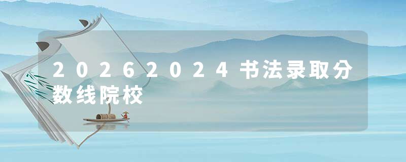 20262024书法录取分数线院校