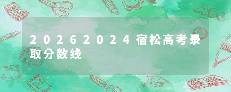 20262024宿松高考录取分数线