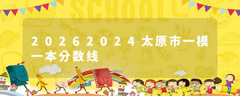 20262024太原市一模一本分数线
