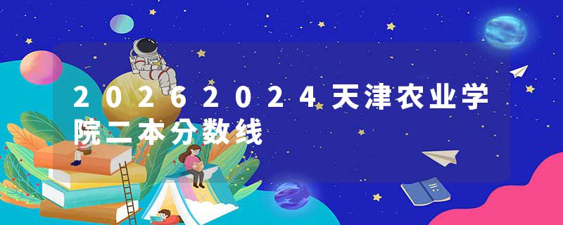 20262024天津农业学院二本分数线
