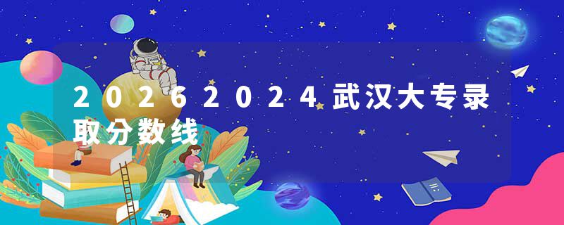 20262024武汉大专录取分数线
