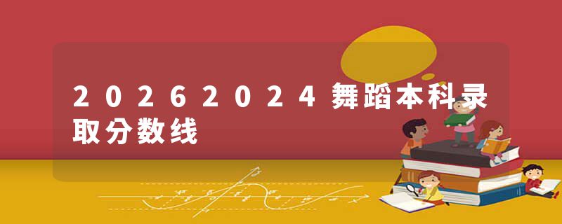 20262024舞蹈本科录取分数线