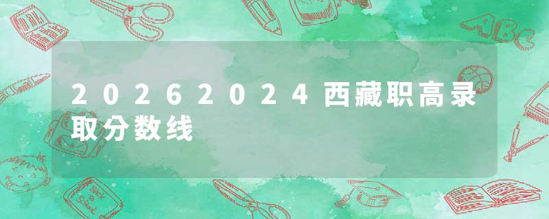 20262024西藏职高录取分数线