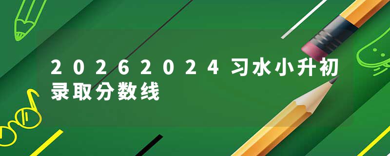 20262024习水小升初录取分数线