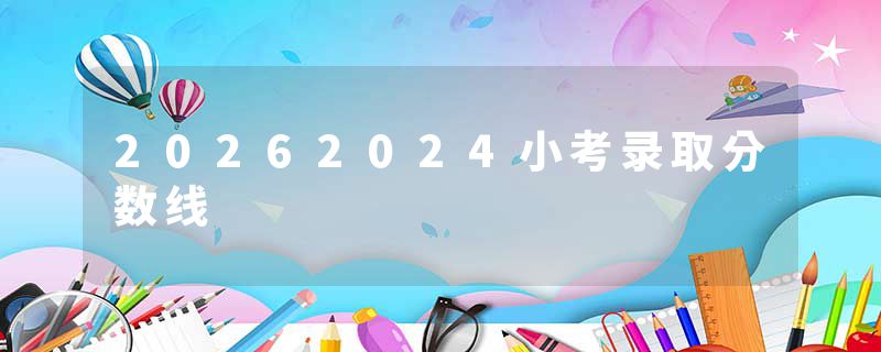 20262024小考录取分数线