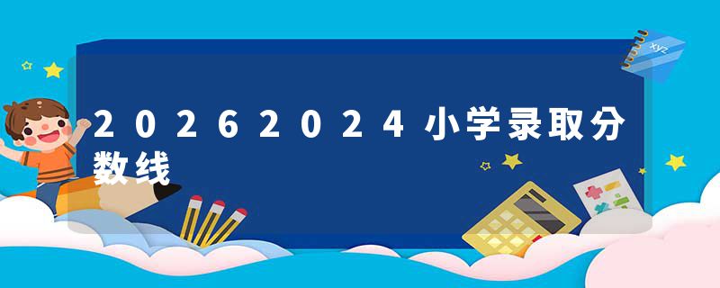 20262024小学录取分数线