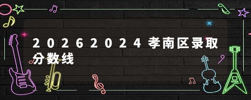 20262024孝南区录取分数线