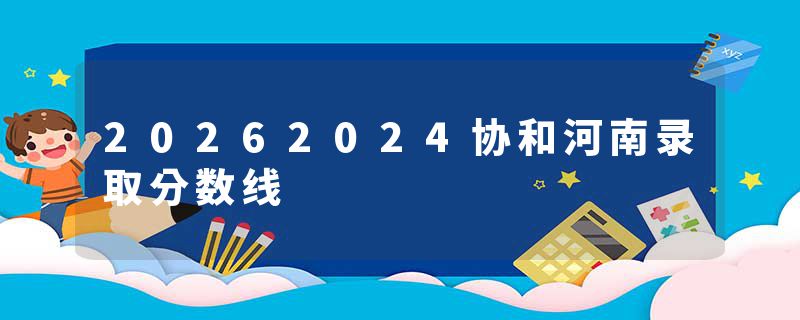 20262024协和河南录取分数线