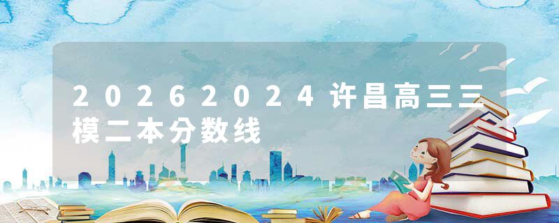 20262024许昌高三三模二本分数线