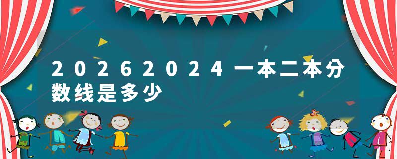 20262024一本二本分数线是多少