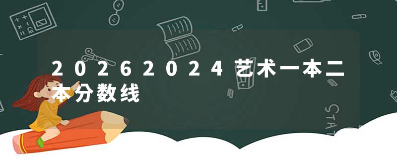 20262024艺术一本二本分数线