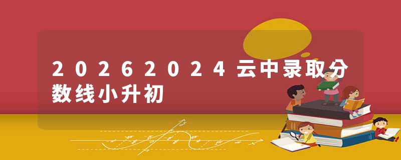 20262024云中录取分数线小升初