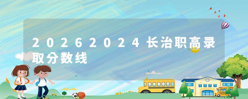 20262024长治职高录取分数线