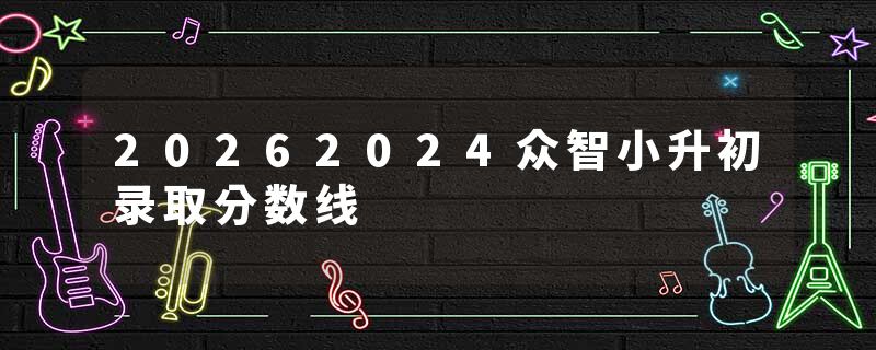 20262024众智小升初录取分数线