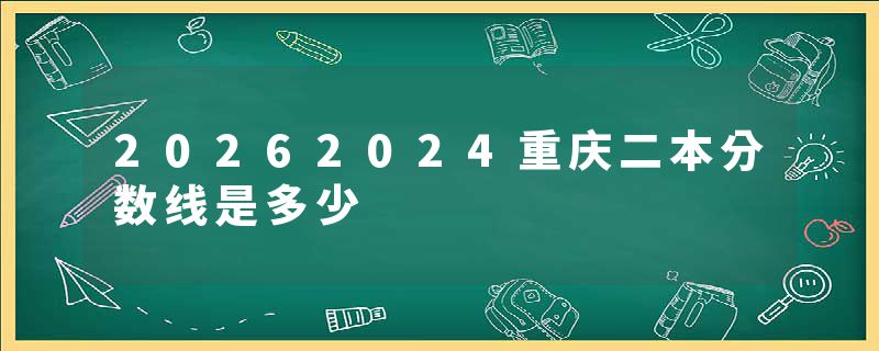 20262024重庆二本分数线是多少