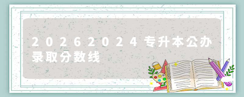 20262024专升本公办录取分数线
