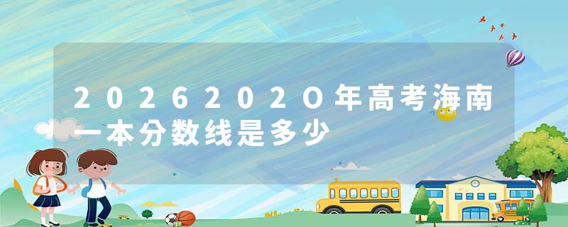2026202O年高考海南一本分数线是多少