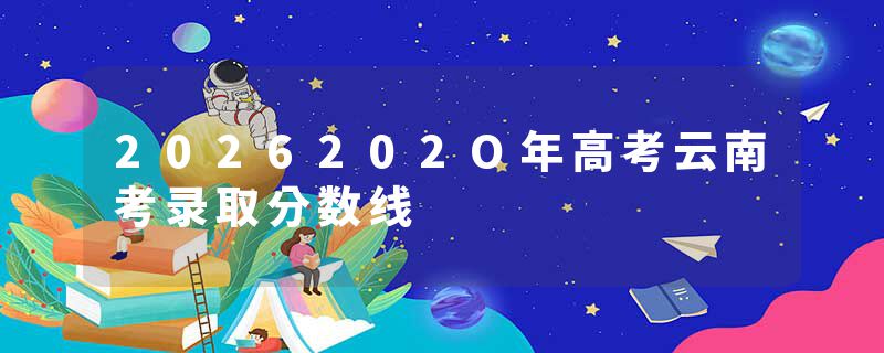 2026202O年高考云南考录取分数线