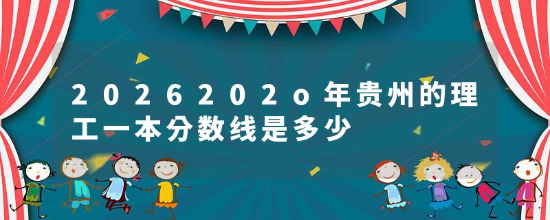 2026202o年贵州的理工一本分数线是多少