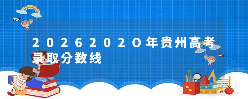 2026202O年贵州高考录取分数线