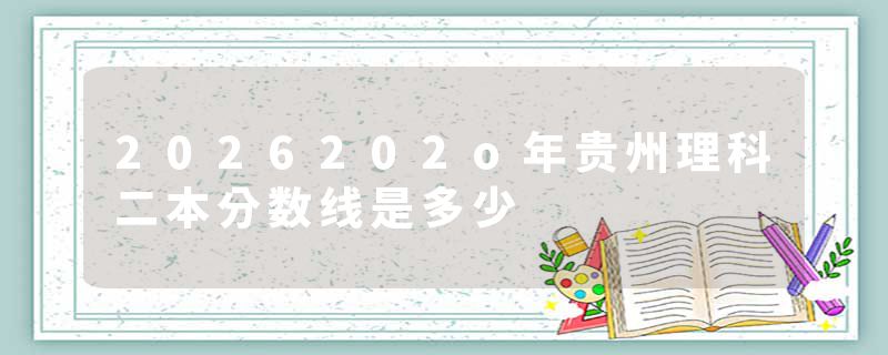2026202o年贵州理科二本分数线是多少