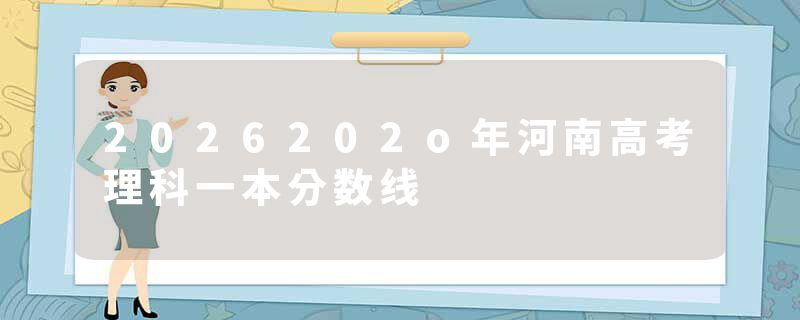 2026202o年河南高考理科一本分数线