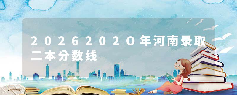 2026202O年河南录取二本分数线