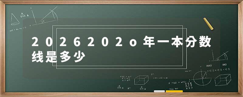 2026202o年一本分数线是多少