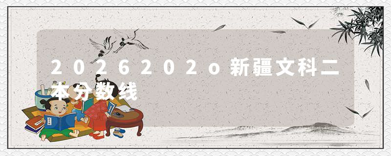 2026202o新疆文科二本分数线