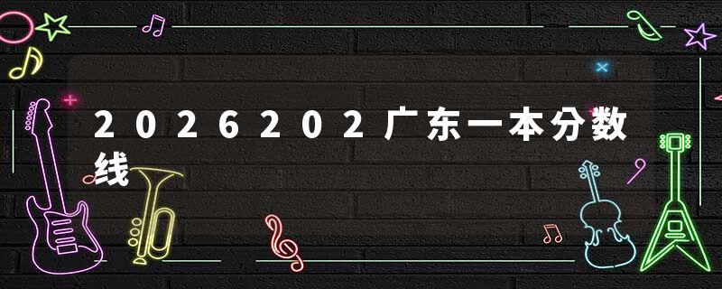 2026202广东一本分数线
