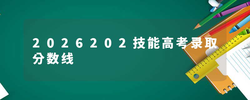 2026202技能高考录取分数线