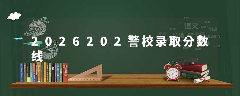 2026202警校录取分数线