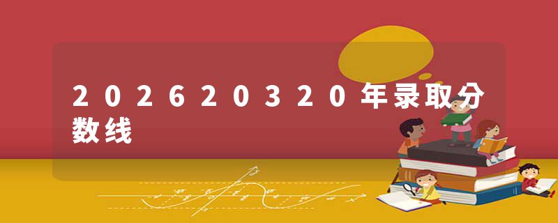 202620320年录取分数线