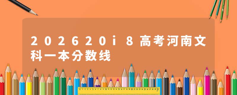 202620i8高考河南文科一本分数线