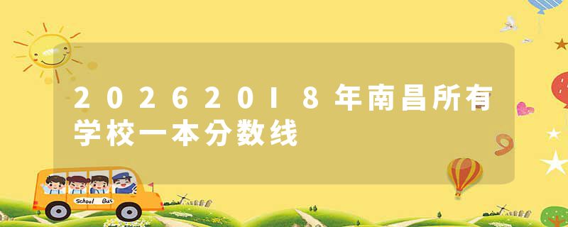 202620I8年南昌所有学校一本分数线