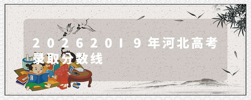 202620I9年河北高考录取分数线