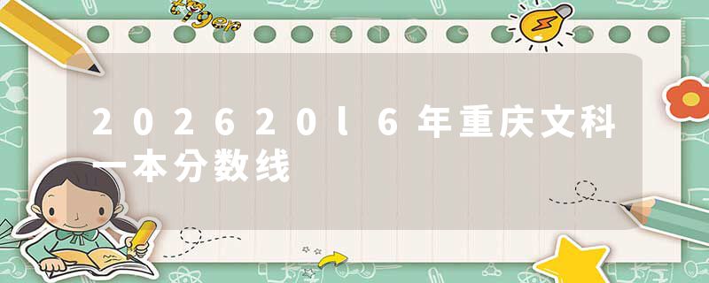 202620l6年重庆文科一本分数线