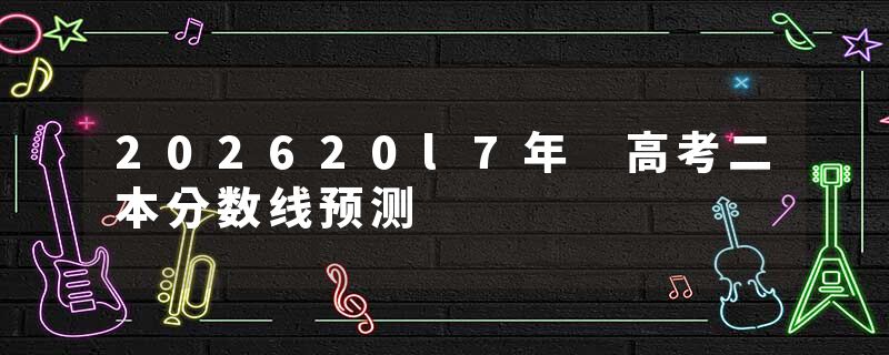 202620l7年 高考二本分数线预测