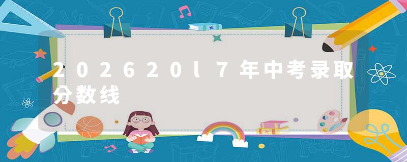 202620l7年中考录取分数线
