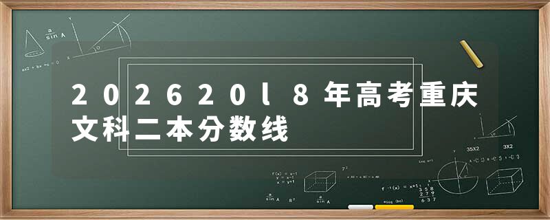 202620l8年高考重庆文科二本分数线