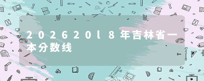 202620l8年吉林省一本分数线