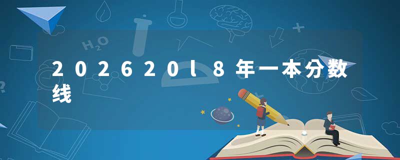 202620l8年一本分数线