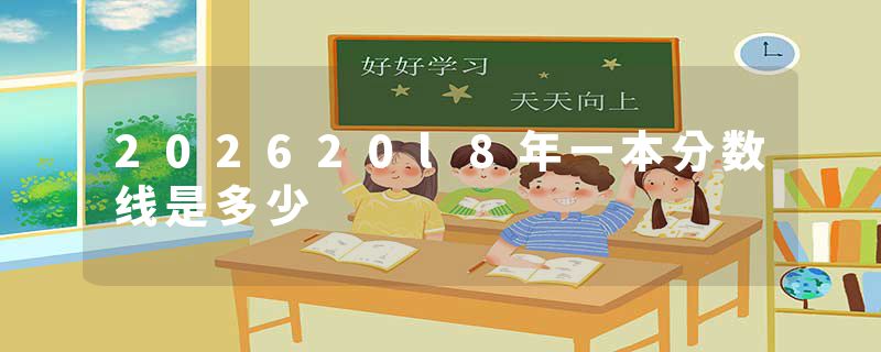 202620l8年一本分数线是多少