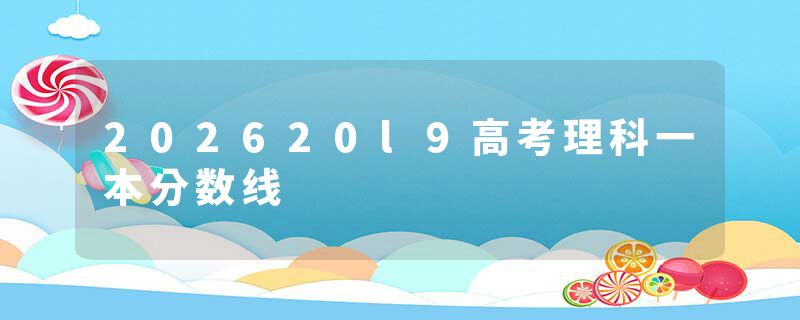 202620l9高考理科一本分数线