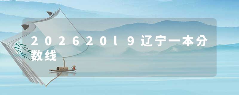 202620l9辽宁一本分数线