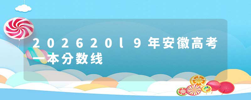 202620l9年安徽高考一本分数线