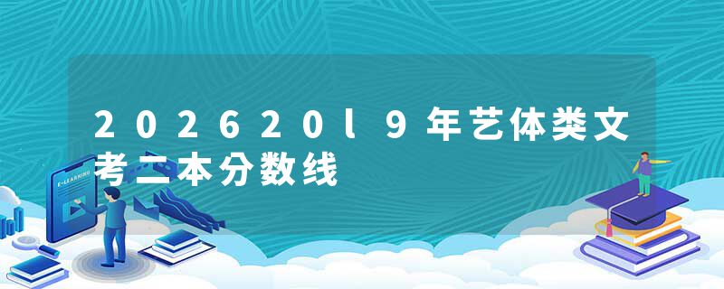 202620l9年艺体类文考二本分数线
