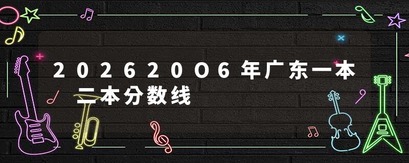 202620O6年广东一本 二本分数线