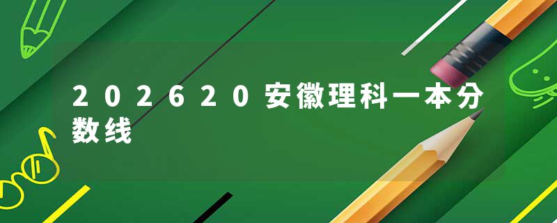 202620安徽理科一本分数线