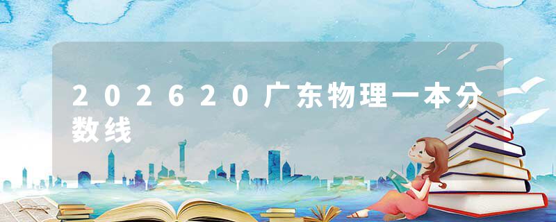 202620广东物理一本分数线